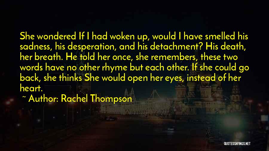 Rachel Thompson Quotes: She Wondered If I Had Woken Up, Would I Have Smelled His Sadness, His Desperation, And His Detachment? His Death,