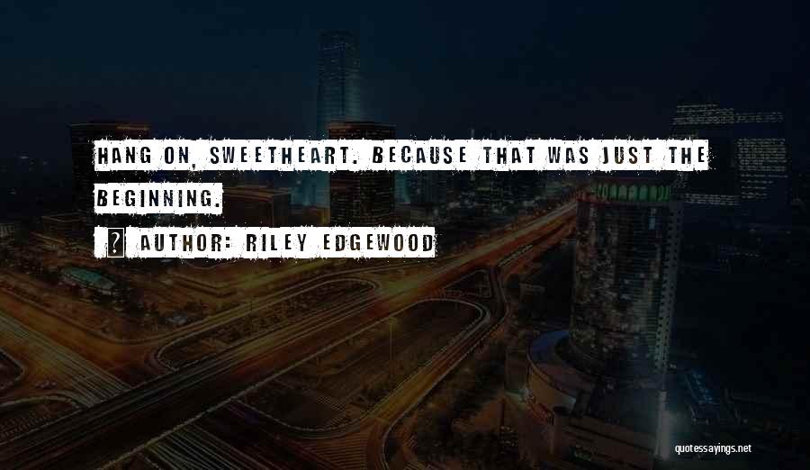 Riley Edgewood Quotes: Hang On, Sweetheart. Because That Was Just The Beginning.