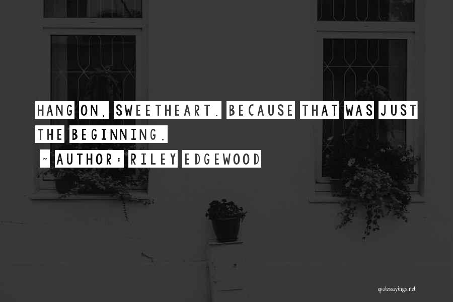 Riley Edgewood Quotes: Hang On, Sweetheart. Because That Was Just The Beginning.
