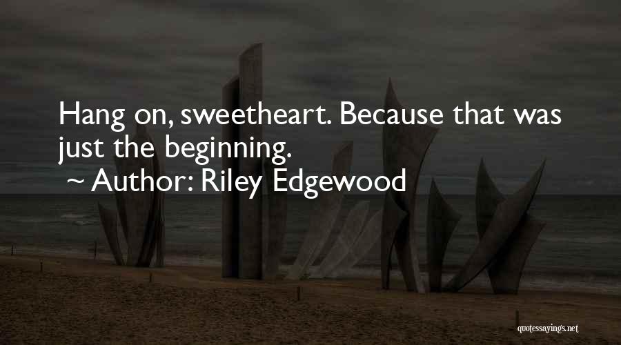 Riley Edgewood Quotes: Hang On, Sweetheart. Because That Was Just The Beginning.