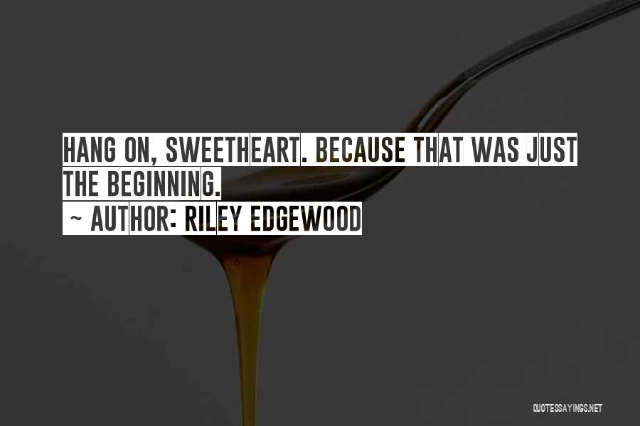 Riley Edgewood Quotes: Hang On, Sweetheart. Because That Was Just The Beginning.