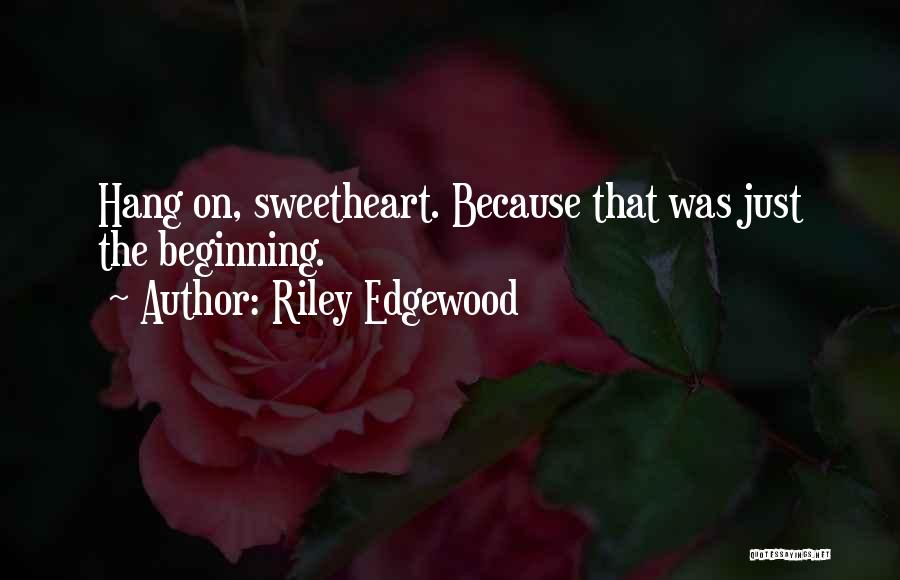 Riley Edgewood Quotes: Hang On, Sweetheart. Because That Was Just The Beginning.
