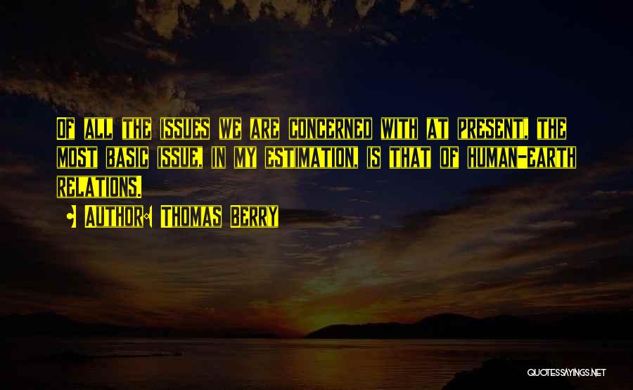 Thomas Berry Quotes: Of All The Issues We Are Concerned With At Present, The Most Basic Issue, In My Estimation, Is That Of