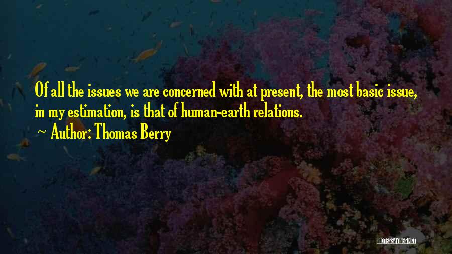 Thomas Berry Quotes: Of All The Issues We Are Concerned With At Present, The Most Basic Issue, In My Estimation, Is That Of