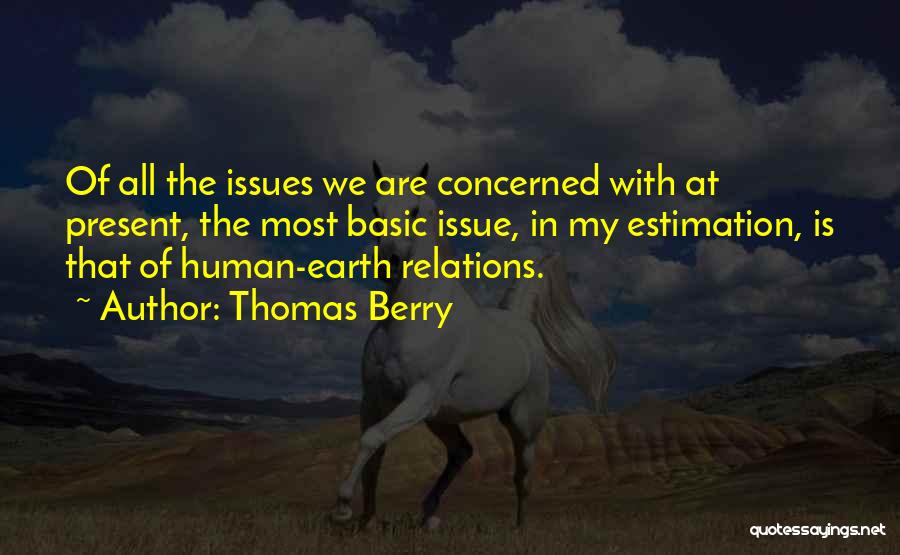 Thomas Berry Quotes: Of All The Issues We Are Concerned With At Present, The Most Basic Issue, In My Estimation, Is That Of