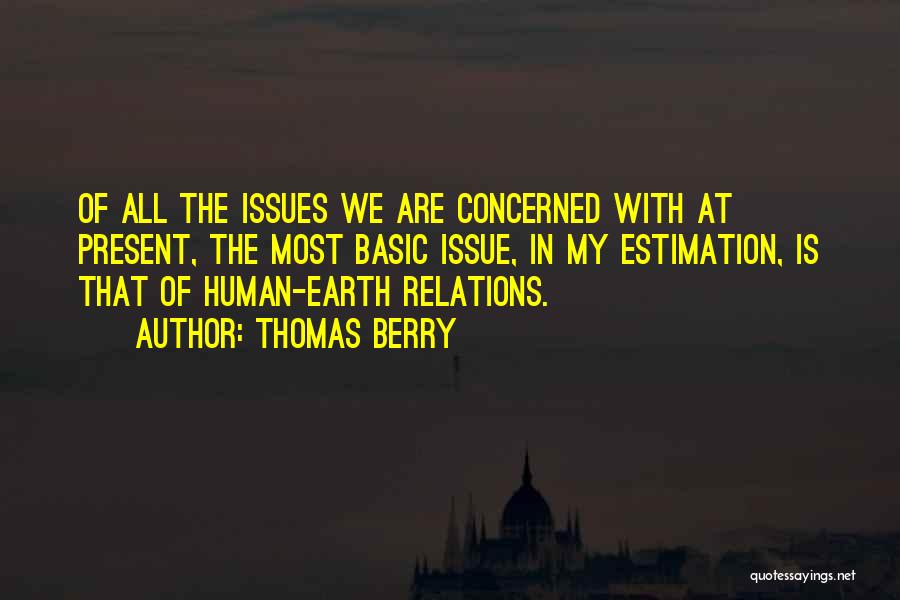 Thomas Berry Quotes: Of All The Issues We Are Concerned With At Present, The Most Basic Issue, In My Estimation, Is That Of