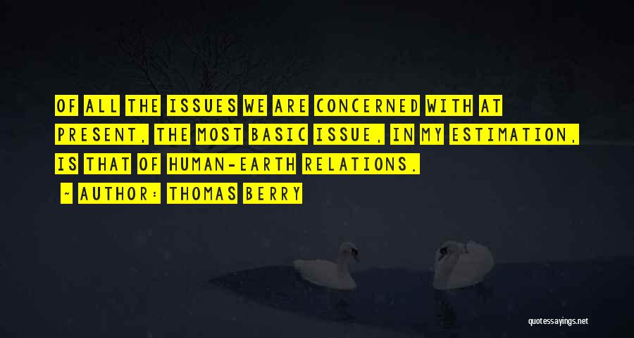 Thomas Berry Quotes: Of All The Issues We Are Concerned With At Present, The Most Basic Issue, In My Estimation, Is That Of