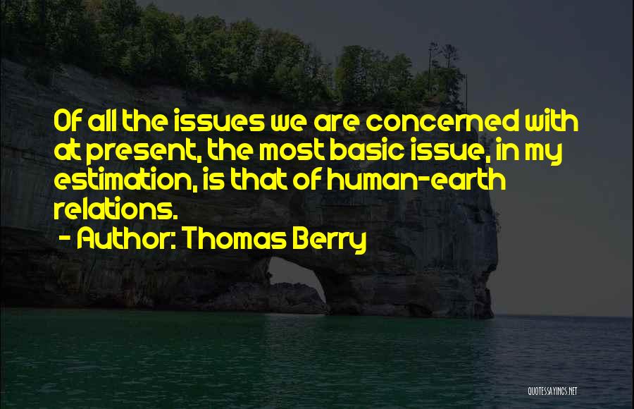 Thomas Berry Quotes: Of All The Issues We Are Concerned With At Present, The Most Basic Issue, In My Estimation, Is That Of