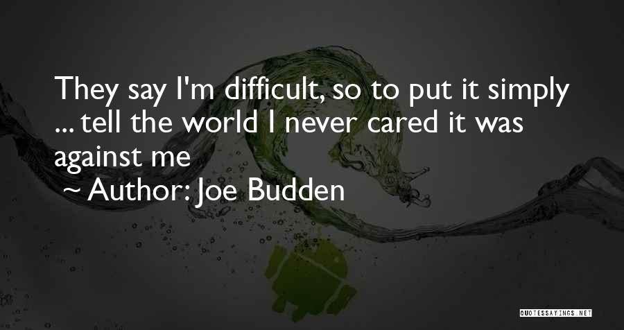 Joe Budden Quotes: They Say I'm Difficult, So To Put It Simply ... Tell The World I Never Cared It Was Against Me