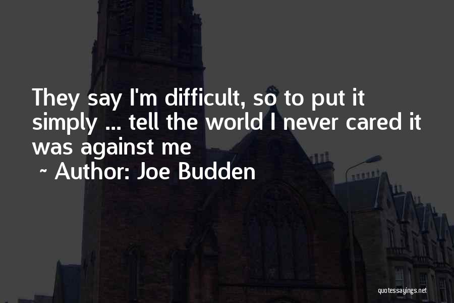 Joe Budden Quotes: They Say I'm Difficult, So To Put It Simply ... Tell The World I Never Cared It Was Against Me