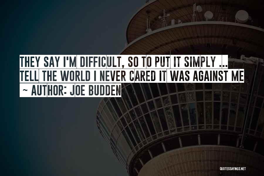 Joe Budden Quotes: They Say I'm Difficult, So To Put It Simply ... Tell The World I Never Cared It Was Against Me