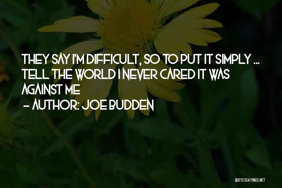 Joe Budden Quotes: They Say I'm Difficult, So To Put It Simply ... Tell The World I Never Cared It Was Against Me
