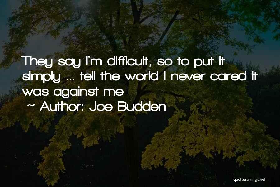 Joe Budden Quotes: They Say I'm Difficult, So To Put It Simply ... Tell The World I Never Cared It Was Against Me
