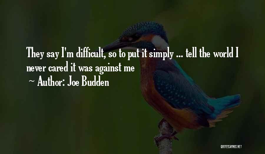 Joe Budden Quotes: They Say I'm Difficult, So To Put It Simply ... Tell The World I Never Cared It Was Against Me