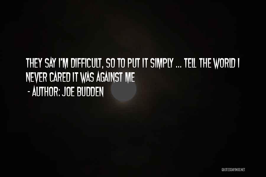 Joe Budden Quotes: They Say I'm Difficult, So To Put It Simply ... Tell The World I Never Cared It Was Against Me