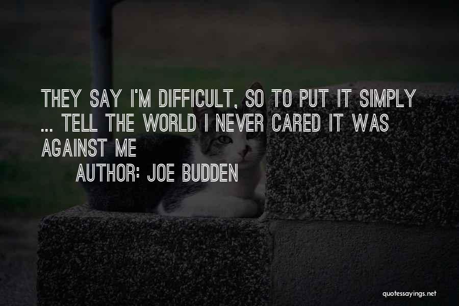 Joe Budden Quotes: They Say I'm Difficult, So To Put It Simply ... Tell The World I Never Cared It Was Against Me