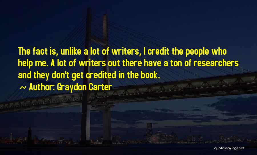 Graydon Carter Quotes: The Fact Is, Unlike A Lot Of Writers, I Credit The People Who Help Me. A Lot Of Writers Out