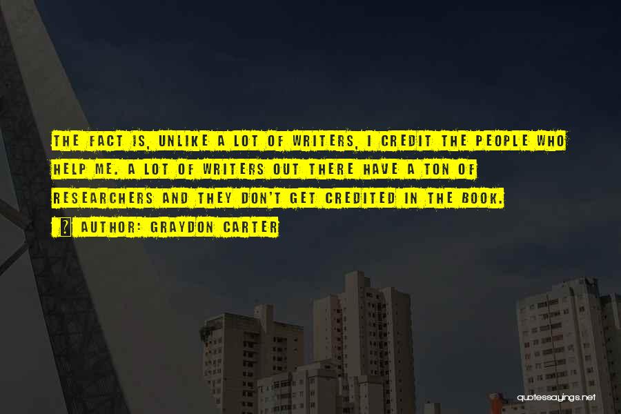 Graydon Carter Quotes: The Fact Is, Unlike A Lot Of Writers, I Credit The People Who Help Me. A Lot Of Writers Out