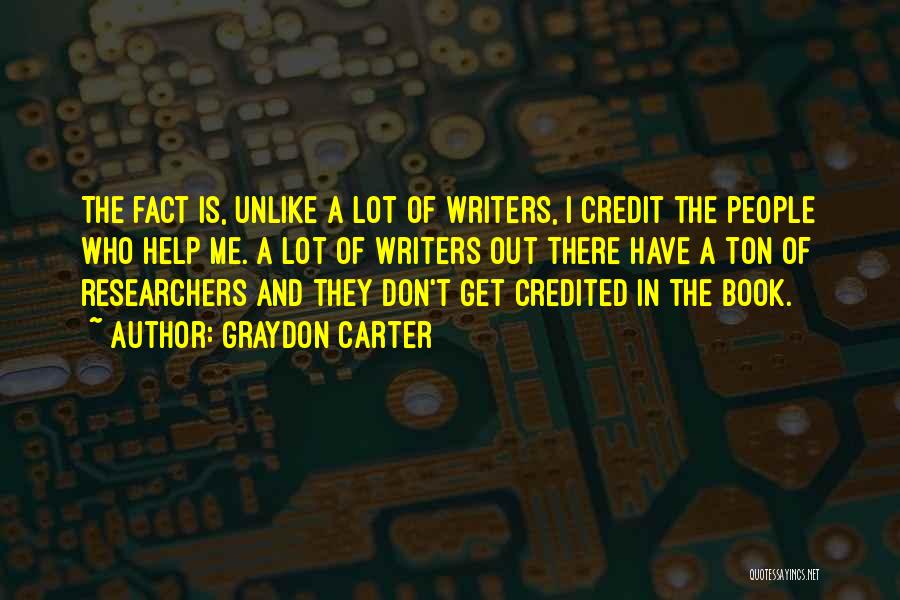 Graydon Carter Quotes: The Fact Is, Unlike A Lot Of Writers, I Credit The People Who Help Me. A Lot Of Writers Out