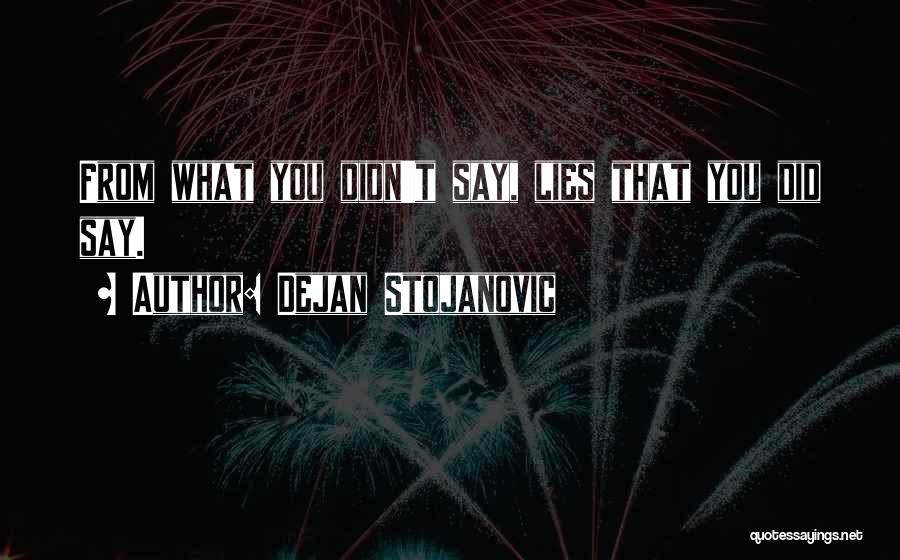 Dejan Stojanovic Quotes: From What You Didn't Say, Lies That You Did Say.