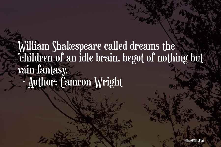 Camron Wright Quotes: William Shakespeare Called Dreams The 'children Of An Idle Brain, Begot Of Nothing But Vain Fantasy.