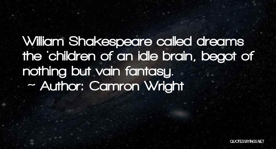 Camron Wright Quotes: William Shakespeare Called Dreams The 'children Of An Idle Brain, Begot Of Nothing But Vain Fantasy.