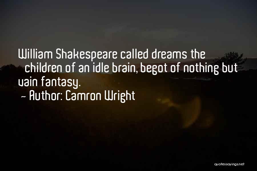 Camron Wright Quotes: William Shakespeare Called Dreams The 'children Of An Idle Brain, Begot Of Nothing But Vain Fantasy.