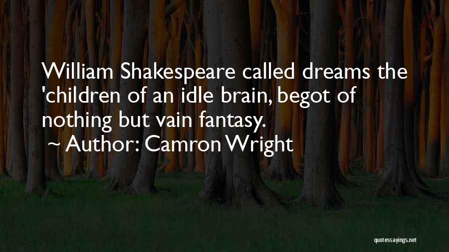 Camron Wright Quotes: William Shakespeare Called Dreams The 'children Of An Idle Brain, Begot Of Nothing But Vain Fantasy.