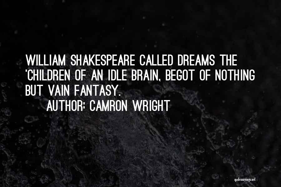 Camron Wright Quotes: William Shakespeare Called Dreams The 'children Of An Idle Brain, Begot Of Nothing But Vain Fantasy.