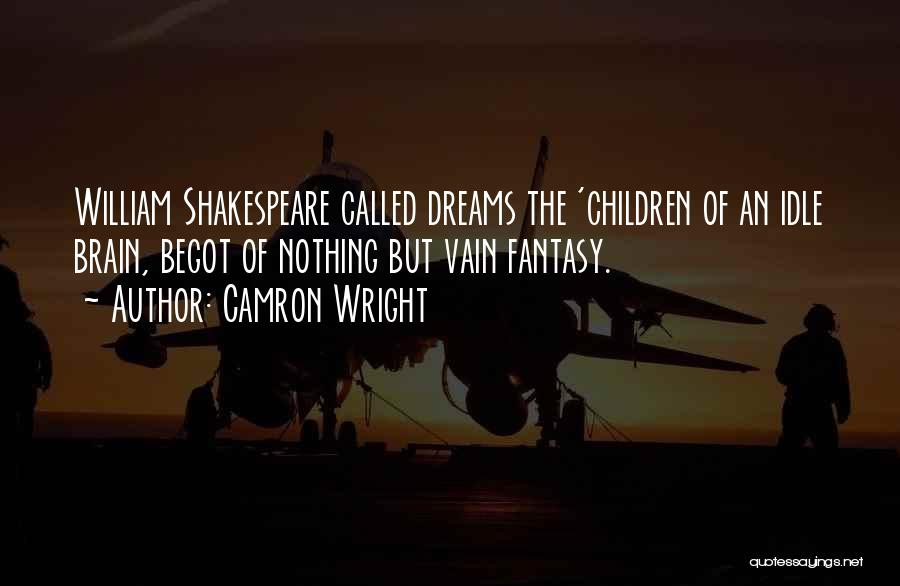 Camron Wright Quotes: William Shakespeare Called Dreams The 'children Of An Idle Brain, Begot Of Nothing But Vain Fantasy.