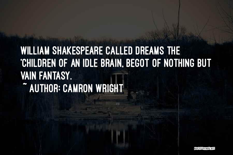 Camron Wright Quotes: William Shakespeare Called Dreams The 'children Of An Idle Brain, Begot Of Nothing But Vain Fantasy.