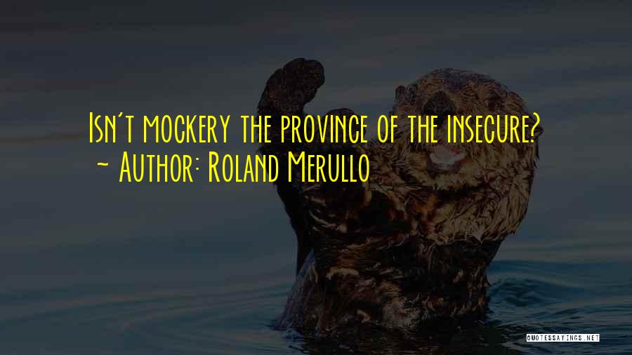 Roland Merullo Quotes: Isn't Mockery The Province Of The Insecure?