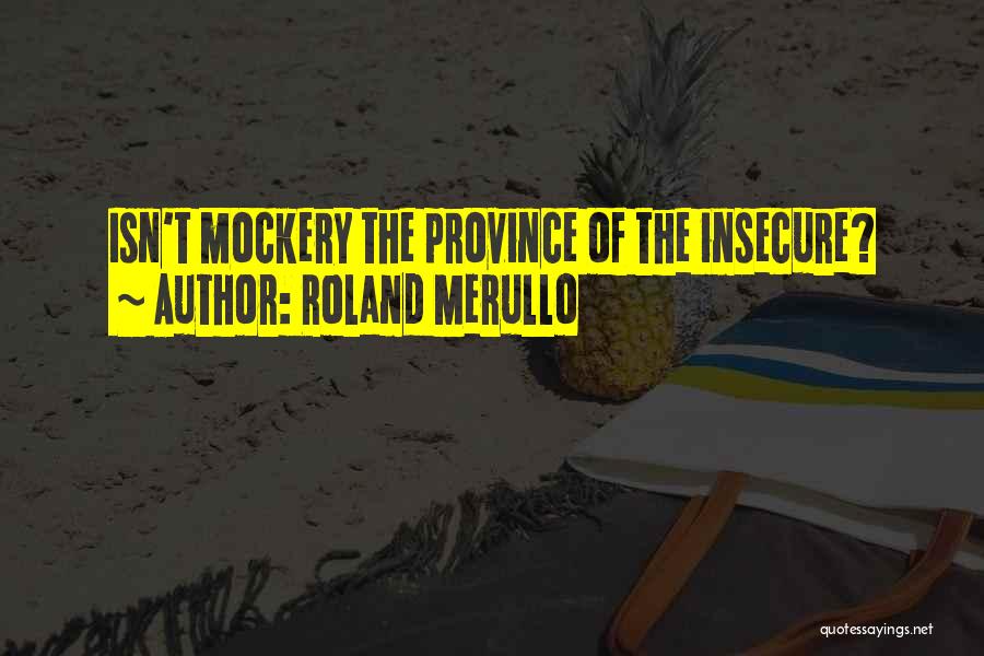 Roland Merullo Quotes: Isn't Mockery The Province Of The Insecure?