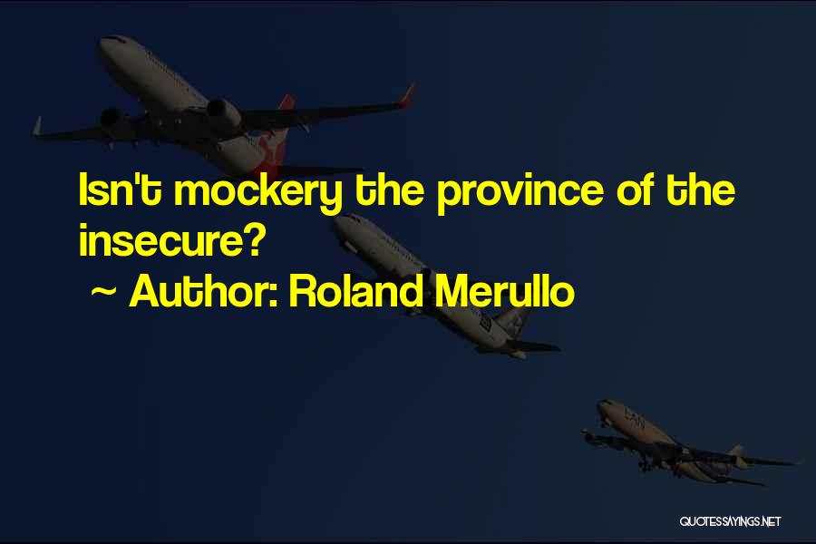 Roland Merullo Quotes: Isn't Mockery The Province Of The Insecure?