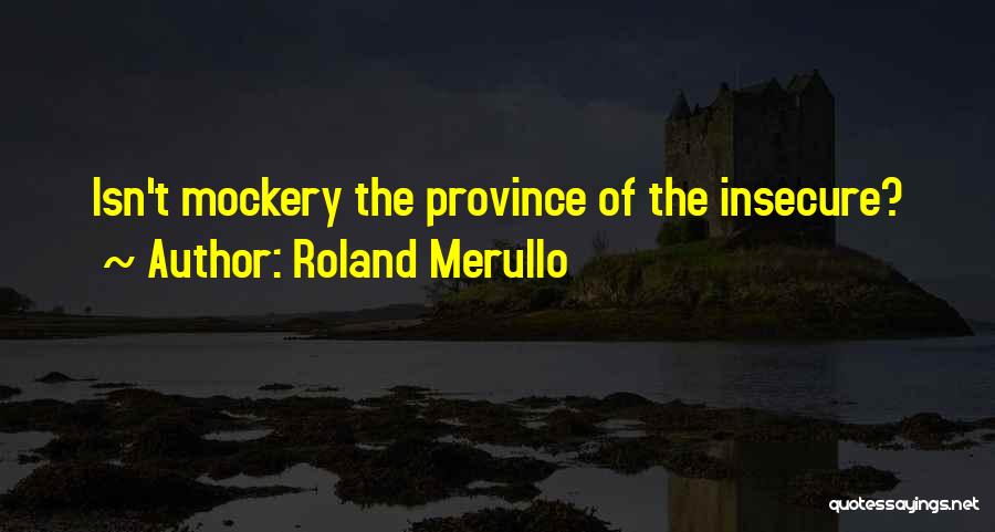 Roland Merullo Quotes: Isn't Mockery The Province Of The Insecure?