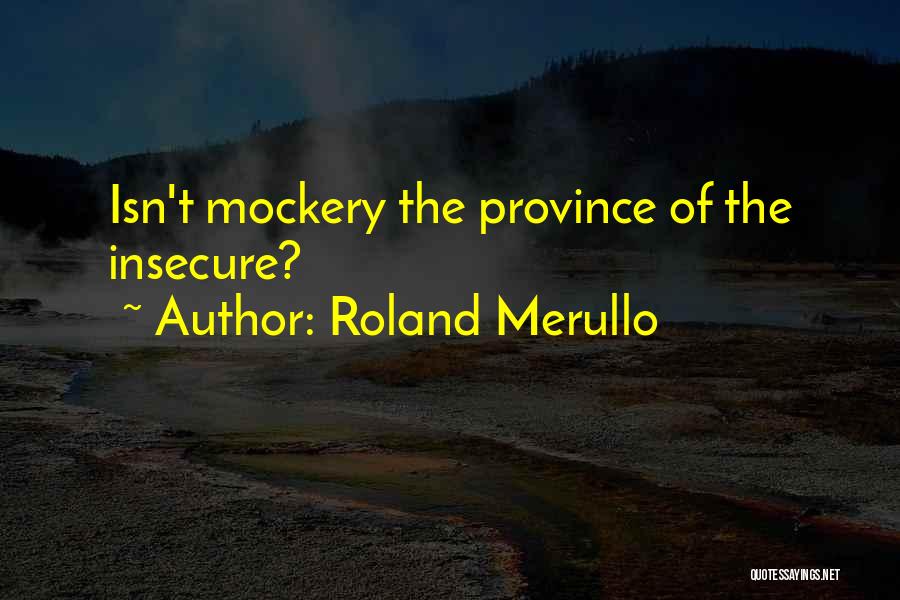 Roland Merullo Quotes: Isn't Mockery The Province Of The Insecure?