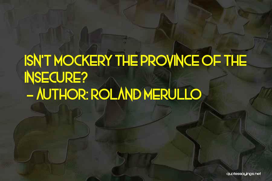 Roland Merullo Quotes: Isn't Mockery The Province Of The Insecure?