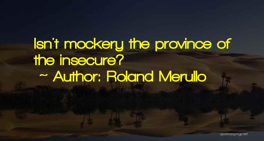 Roland Merullo Quotes: Isn't Mockery The Province Of The Insecure?