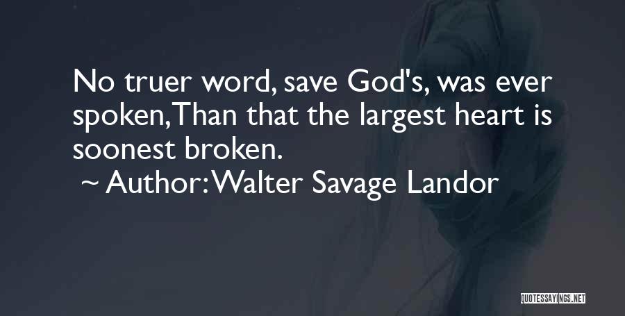 Walter Savage Landor Quotes: No Truer Word, Save God's, Was Ever Spoken,than That The Largest Heart Is Soonest Broken.