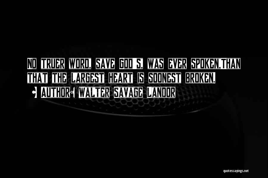 Walter Savage Landor Quotes: No Truer Word, Save God's, Was Ever Spoken,than That The Largest Heart Is Soonest Broken.