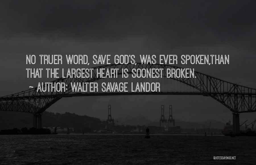 Walter Savage Landor Quotes: No Truer Word, Save God's, Was Ever Spoken,than That The Largest Heart Is Soonest Broken.