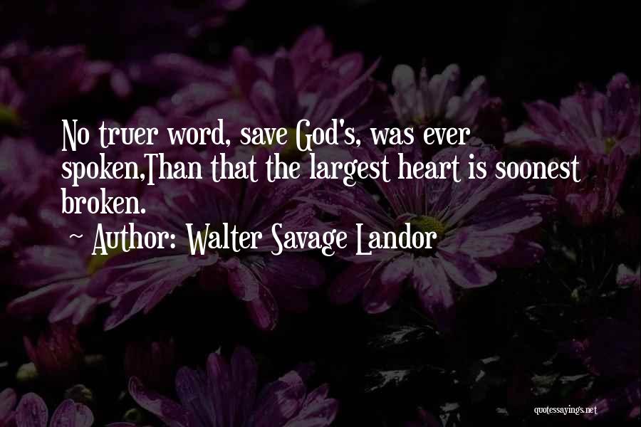 Walter Savage Landor Quotes: No Truer Word, Save God's, Was Ever Spoken,than That The Largest Heart Is Soonest Broken.