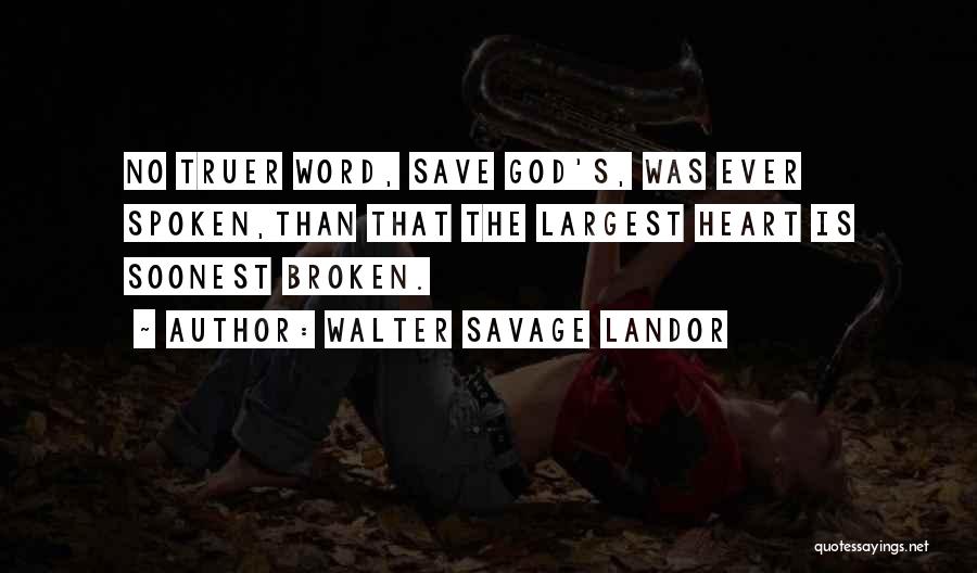Walter Savage Landor Quotes: No Truer Word, Save God's, Was Ever Spoken,than That The Largest Heart Is Soonest Broken.