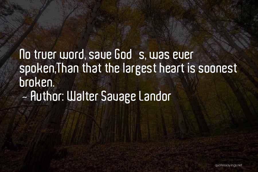 Walter Savage Landor Quotes: No Truer Word, Save God's, Was Ever Spoken,than That The Largest Heart Is Soonest Broken.