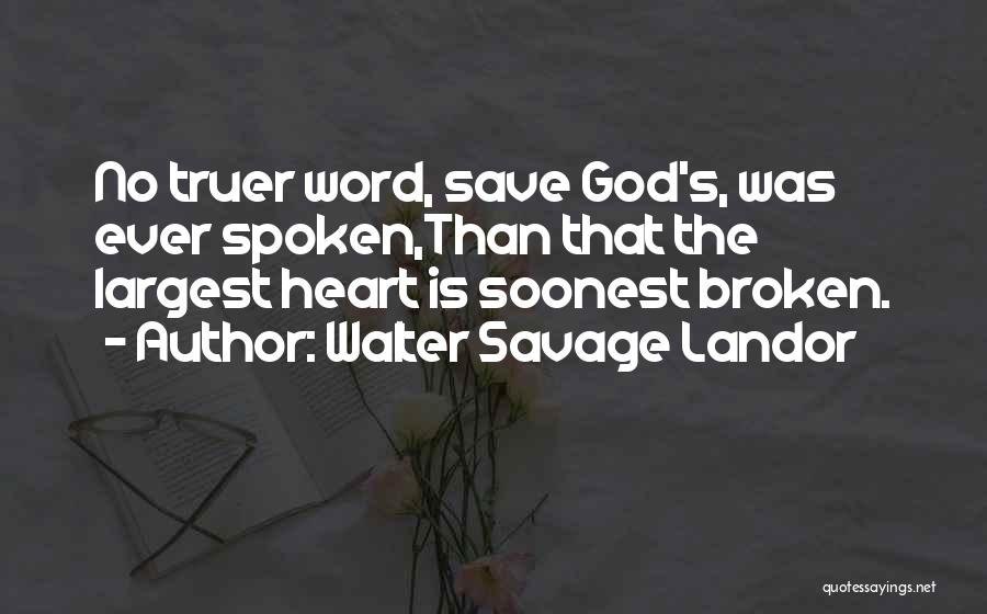 Walter Savage Landor Quotes: No Truer Word, Save God's, Was Ever Spoken,than That The Largest Heart Is Soonest Broken.