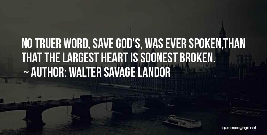 Walter Savage Landor Quotes: No Truer Word, Save God's, Was Ever Spoken,than That The Largest Heart Is Soonest Broken.