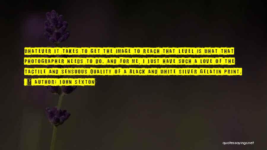 John Sexton Quotes: Whatever It Takes To Get The Image To Reach That Level Is What That Photographer Needs To Do. And For