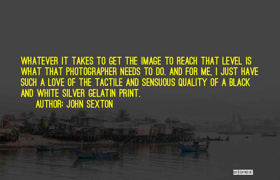John Sexton Quotes: Whatever It Takes To Get The Image To Reach That Level Is What That Photographer Needs To Do. And For
