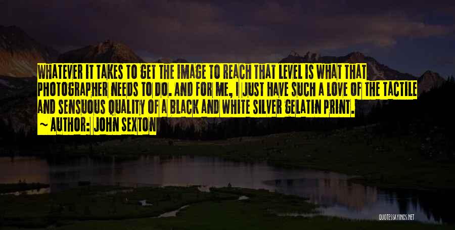 John Sexton Quotes: Whatever It Takes To Get The Image To Reach That Level Is What That Photographer Needs To Do. And For