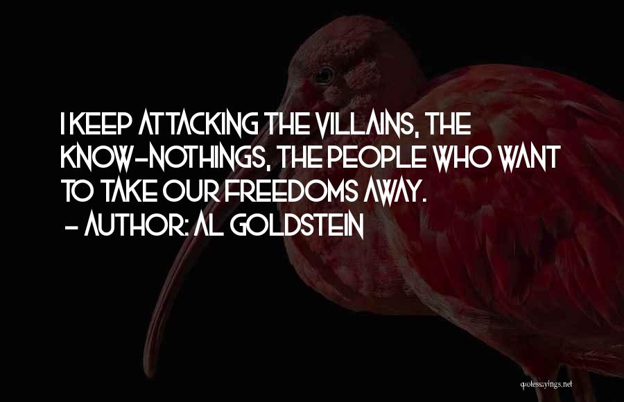 Al Goldstein Quotes: I Keep Attacking The Villains, The Know-nothings, The People Who Want To Take Our Freedoms Away.